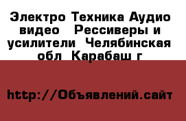 Электро-Техника Аудио-видео - Рессиверы и усилители. Челябинская обл.,Карабаш г.